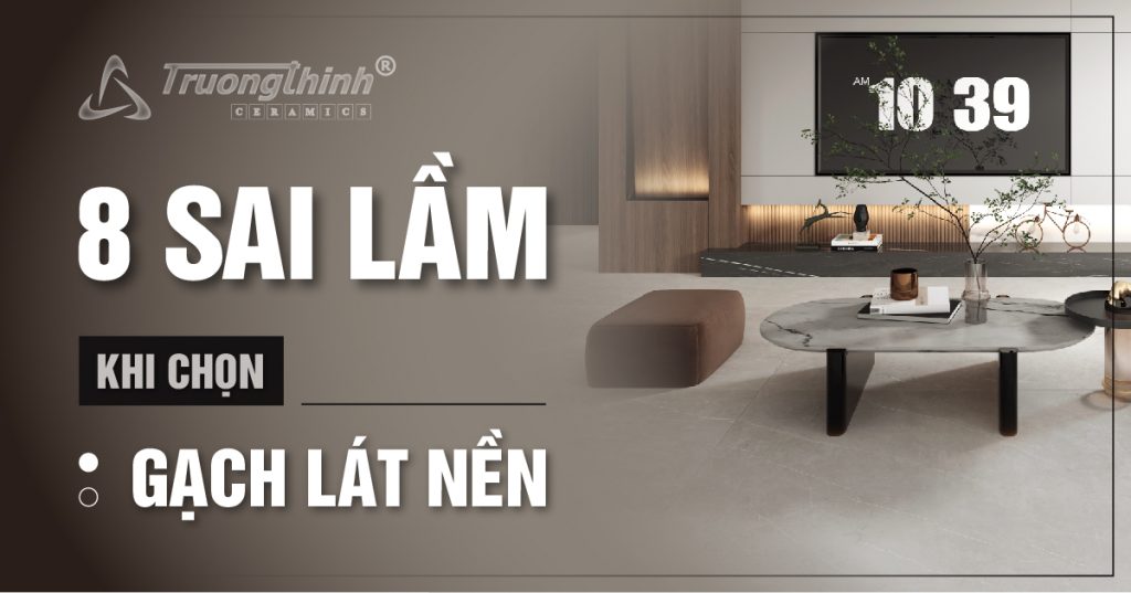 8 Sai Lầm Khi Chọn Gạch Lát Nền: Bạn Có Đang Mắc Phải?