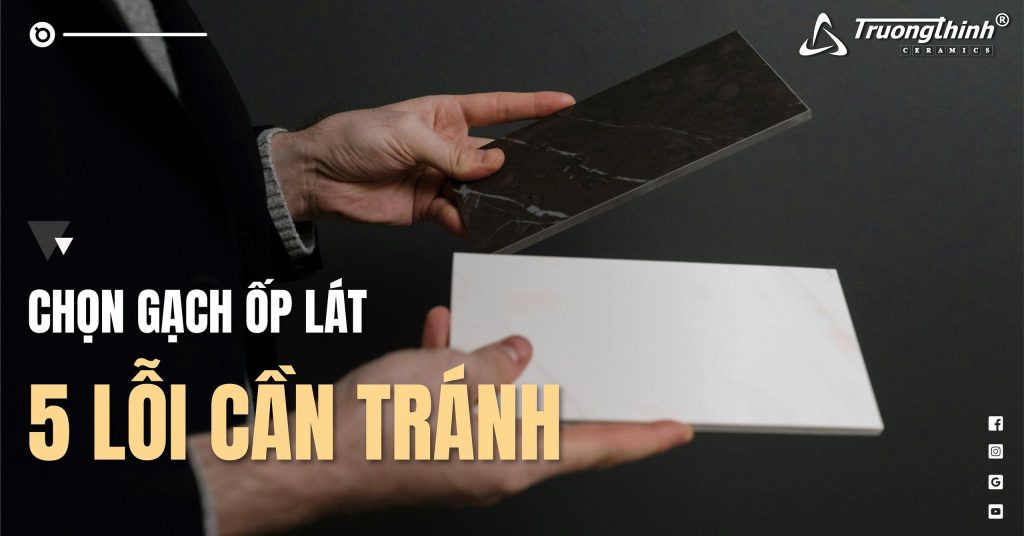 5 Lỗi Thường Gặp Khi Chọn Gạch Ốp Lát – Đừng Mắc Phải!