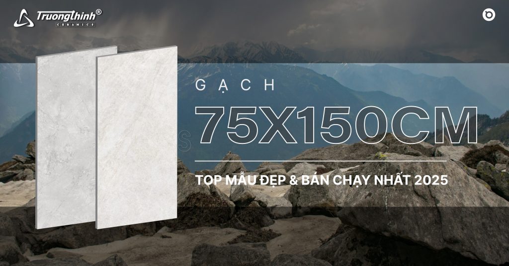 Gạch 75x150cm – Top Mẫu Đẹp & Bán Chạy Nhất 2025