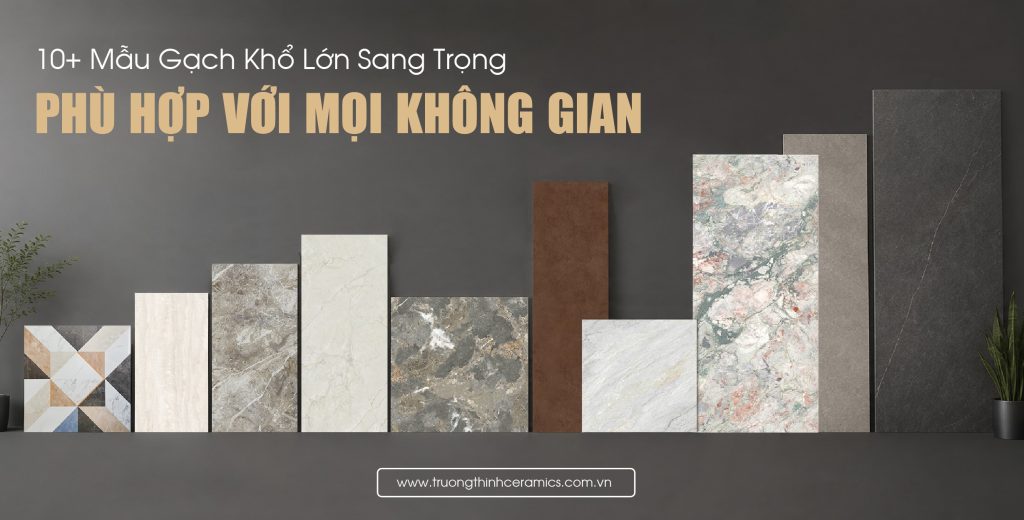 Top 10+ Mẫu Gạch Khổ Lớn Sang Trọng & Hướng Dẫn Thi Công